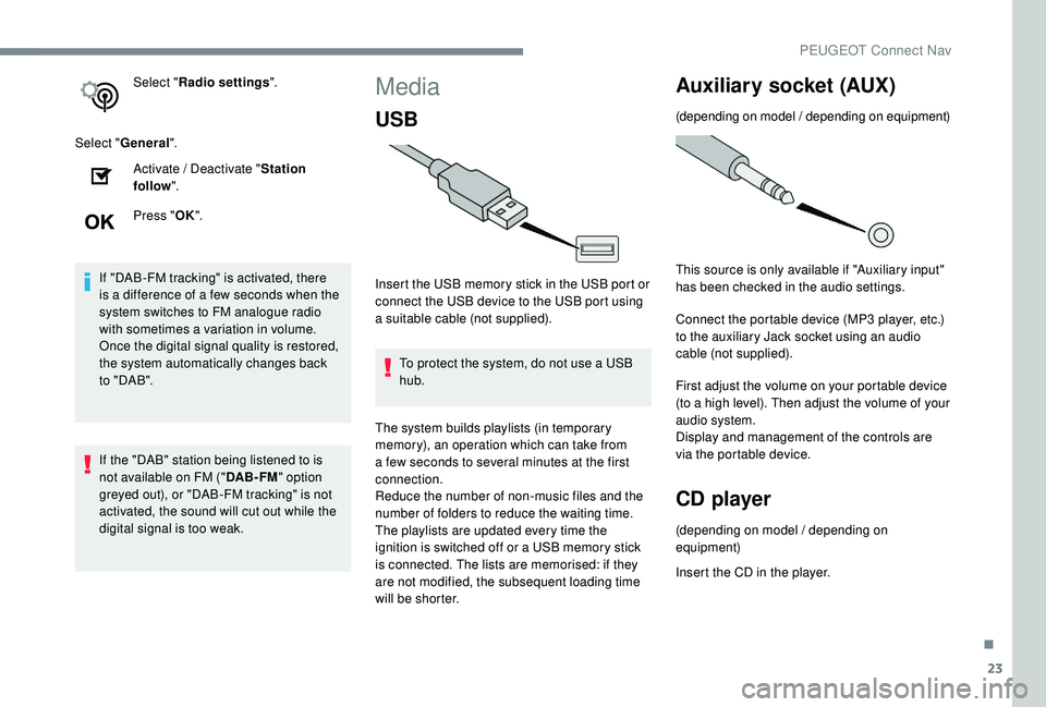 PEUGEOT 308 2018  Owners Manual 23
Select "Radio settings ".
Select " General ".
Activate / Deactivate " Station 
follow ".
Press " OK".
If "DAB-FM tracking" is activated, there 
is a differen