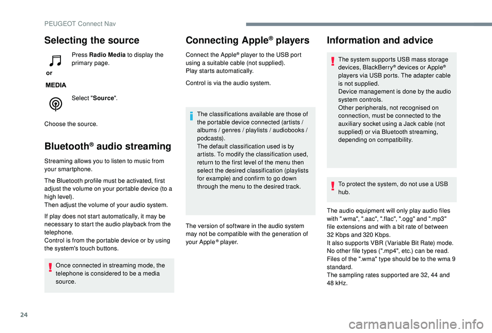 PEUGEOT 308 2018  Owners Manual 24
Selecting the source
 or Press Radio Media
 to display the 
primary page.
Select " Source".
Choose the source.
Bluetooth® audio streaming
Streaming allows you to listen to music from 
your