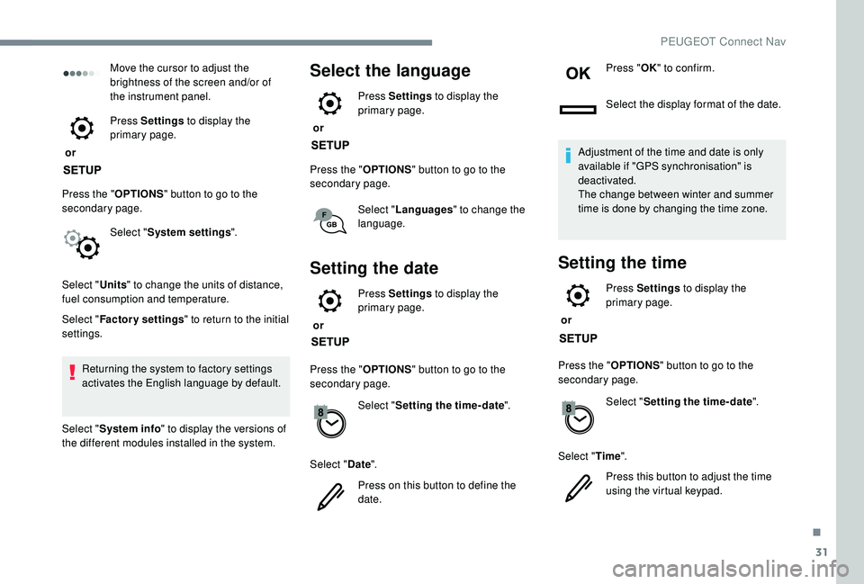 PEUGEOT 308 2018  Owners Manual 31
Move the cursor to adjust the 
brightness of the screen and/or of 
the instrument panel.
 or  Press Settings
 to display the 
primary page.
Press the " OPTIONS" button to go to the 
seconda