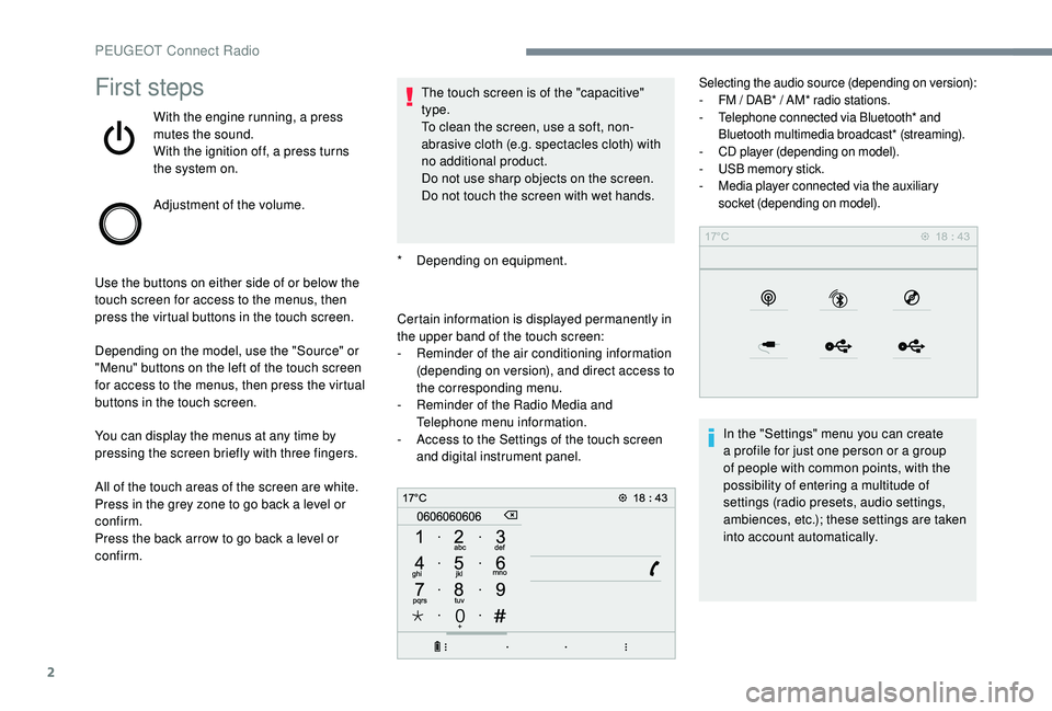 PEUGEOT 308 2018  Owners Manual 2
First steps
With the engine running, a press 
mutes the sound.
With the ignition off, a press turns 
the system on.
Adjustment of the volume.
Use the buttons on either side of or below the 
touch sc