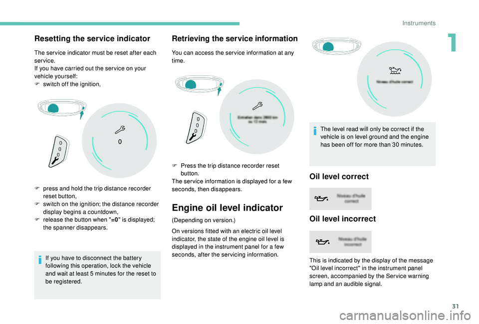 PEUGEOT 308 2018  Owners Manual 31
Resetting the service indicator
The ser vice indicator must be reset after each 
service.
If you have carried out the ser vice on your 
vehicle yourself:
F 
s
 witch off the ignition,
If you have t