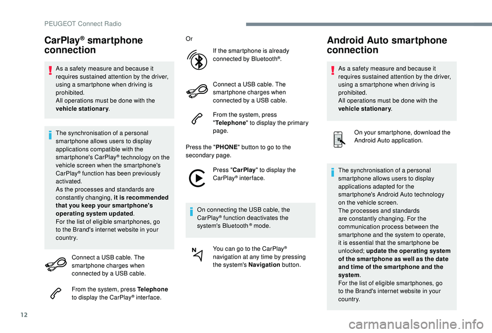 PEUGEOT 308 2018  Owners Manual 12
CarPlay® smartphone 
connection
As a safety measure and because it 
requires sustained attention by the driver, 
using a smartphone when driving is 
prohibited.
All operations must be done with th