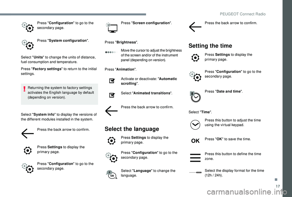 PEUGEOT 308 2018  Owners Manual 17
Press "Configuration " to go to the 
secondary page.
Press " System configuration ".
Select " Units" to change the units of distance, 
fuel consumption and temperature.
Pres