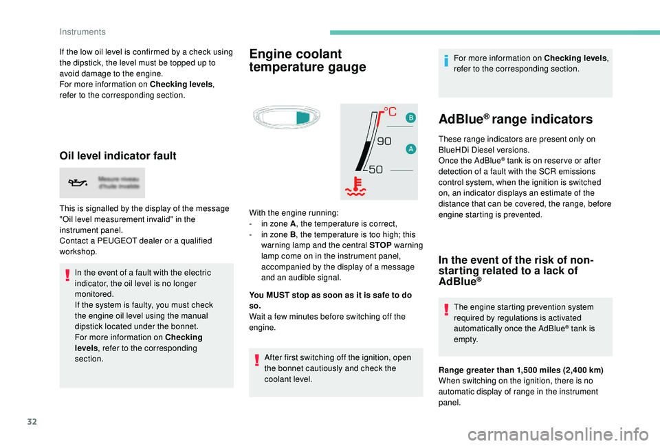 PEUGEOT 308 2018  Owners Manual 32
If the low oil level is confirmed by a check using 
the dipstick, the level must be topped up to 
avoid damage to the engine.
For more information on Checking levels, 
refer to the corresponding se