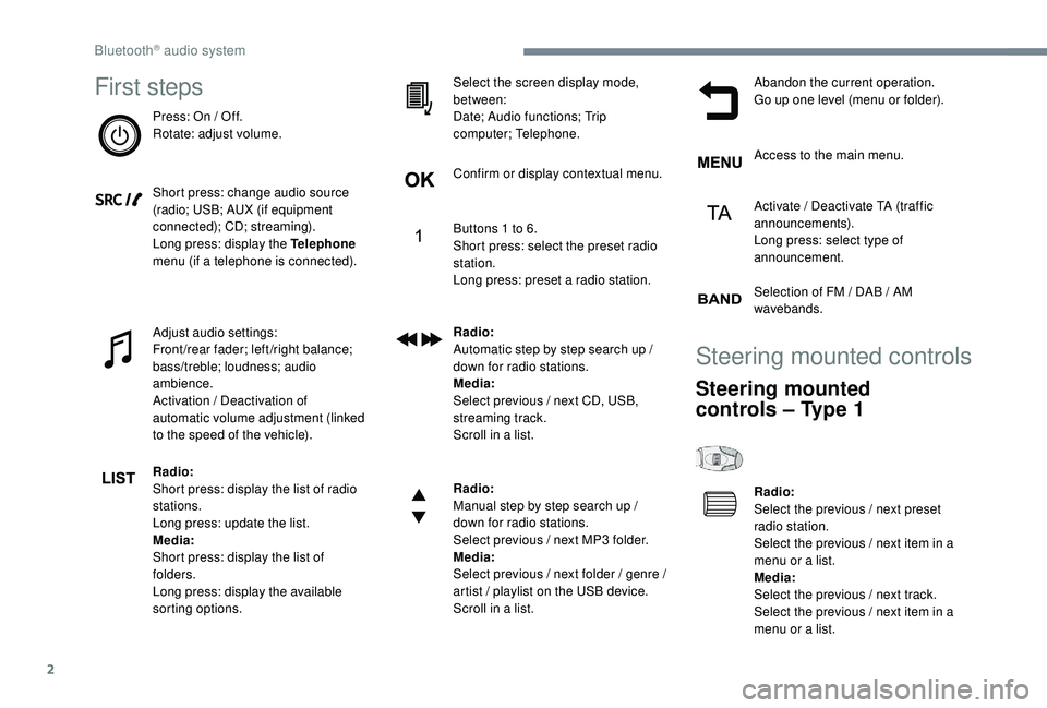 PEUGEOT 308 2018  Owners Manual 2
First steps
Press: On / Off.
Rotate: adjust volume.
Short press: change audio source 
(radio; USB; AUX (if equipment 
connected); CD; streaming).
Long press: display the Telephone 
menu (if a teleph