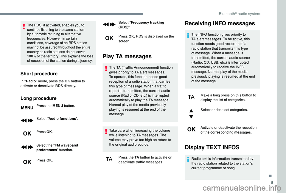 PEUGEOT 308 2018  Owners Manual 5
The RDS, if activated, enables you to 
continue listening to the same station 
by automatic retuning to alternative 
frequencies. However, in certain 
conditions, coverage of an RDS station 
may not