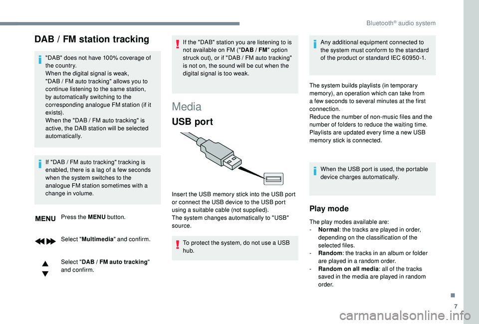 PEUGEOT 308 2018  Owners Manual 7
DAB / FM station tracking
"DAB" does not have 100% coverage of 
the country.
When the digital signal is weak, 
"DAB  /   FM auto tracking" allows you to 
continue listening to the sa