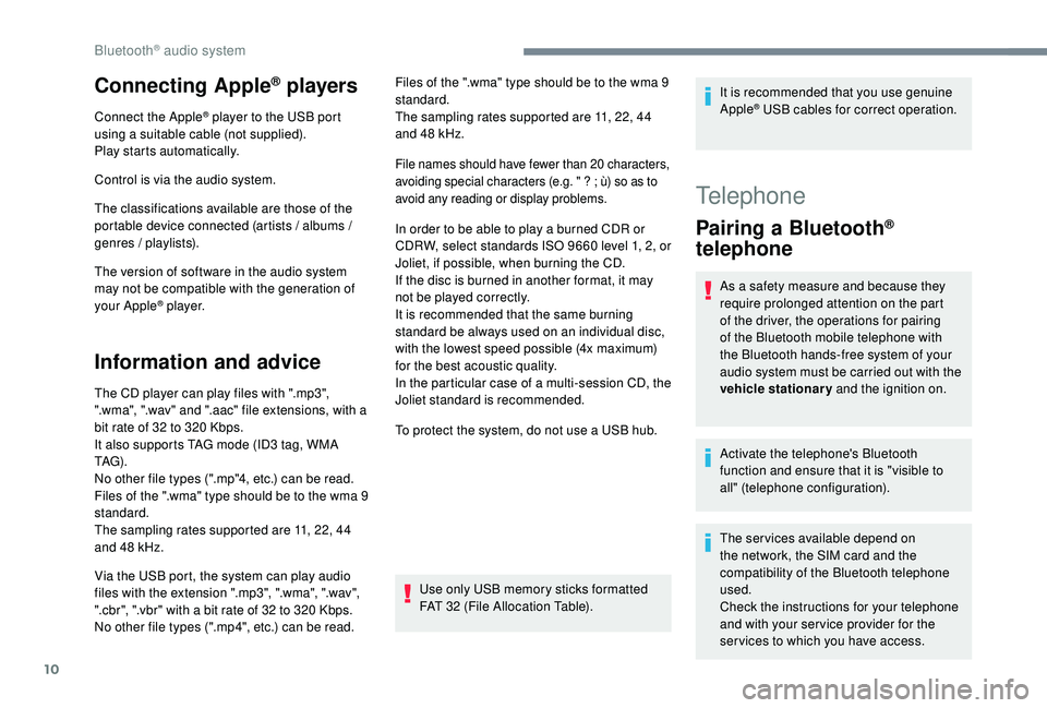 PEUGEOT 308 2018  Owners Manual 10
Connecting Apple® players
Connect the Apple® player to the USB port 
using a suitable cable (not supplied).
Play starts automatically.
Control is via the audio system.
The classifications availab