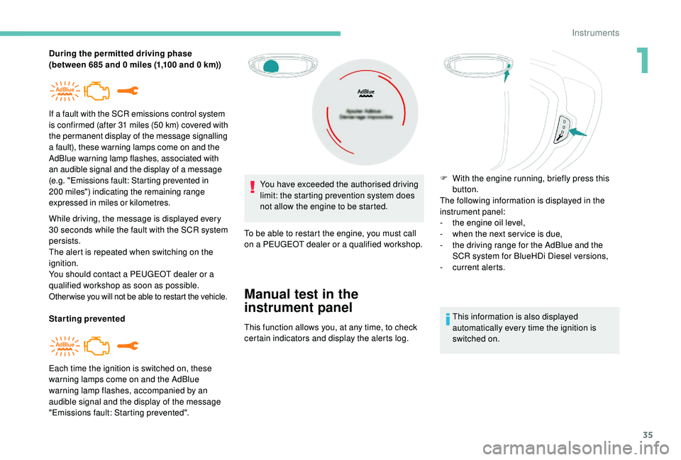 PEUGEOT 308 2018 Owners Guide 35
During the permitted driving phase 
(between 685  and 0   miles (1,100   and 0   km))
While driving, the message is displayed every 
30
  seconds while the fault with the SCR system 
persists.
The 