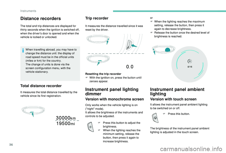 PEUGEOT 308 2018  Owners Manual 36
Distance recorders
The total and trip distances are displayed for 
thirty seconds when the ignition is switched off, 
when the driver's door is opened and when the 
vehicle is locked or unlocke