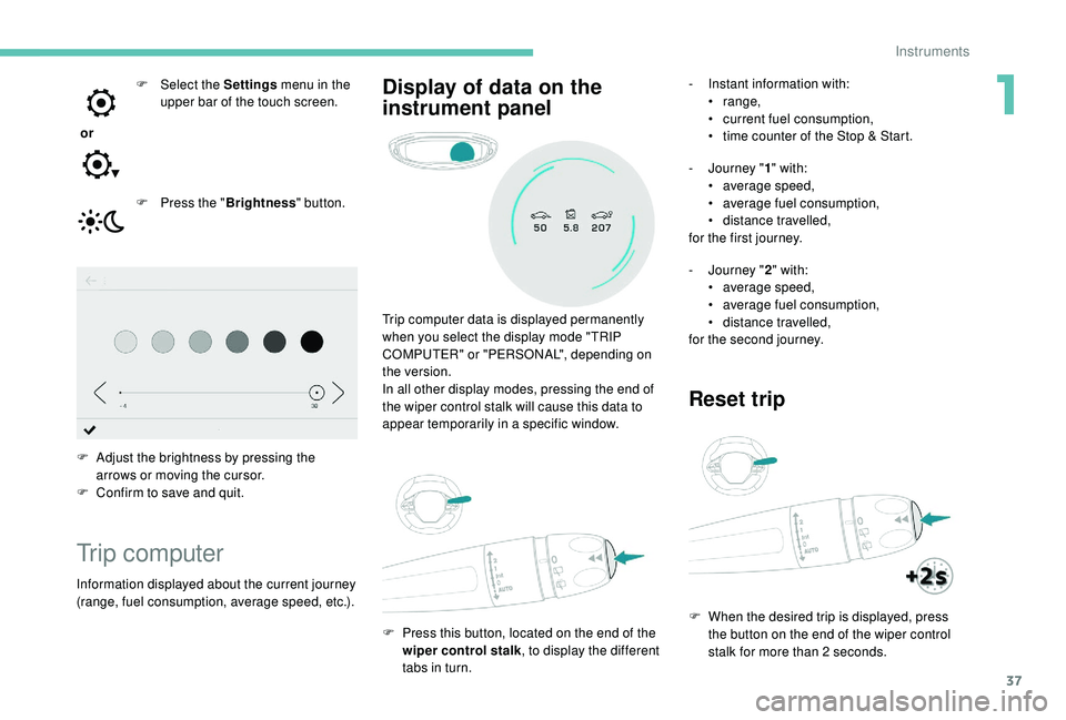 PEUGEOT 308 2018  Owners Manual 37
 or F  
Sel
 ect the Settings
 menu in the 
upper bar of the touch screen.
F  
P
 ress the "Brightness " button.
F
 
A
 djust the brightness by pressing the 
arrows or moving the cursor.
F
