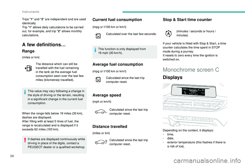 PEUGEOT 308 2018 Owners Guide 38
Monochrome screen C
Displays
Depending on the context, it displays:
-  time,
-
 

date,
-
 
e
 xterior temperature (this flashes if there is 
a risk of ice),
Tr i p s  "
1" and " 2"