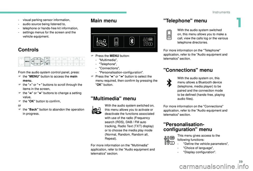 PEUGEOT 308 2018  Owners Manual 39
- visual parking sensor information,
-  a udio source being listened to,
-
 
t
 elephone or hands-free kit information,
-
 
s
 ettings menus for the screen and the 
vehicle equipment.
Controls
From