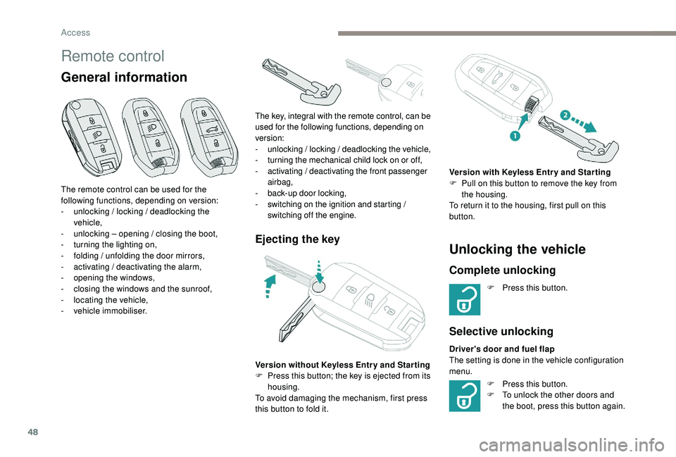 PEUGEOT 308 2018 Service Manual 48
Remote control
General information
Ejecting the keyUnlocking the vehicle
Complete unlocking
F Press this button.
Selective unlocking
F Press this button.
F  T o unlock the other doors and 
the boot