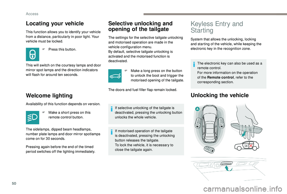PEUGEOT 308 2018 Workshop Manual 50
This function allows you to identify your vehicle 
from a distance, particularly in poor light. Your 
vehicle must be locked.
Welcome lightingSelective unlocking and 
opening of the tailgate
The se