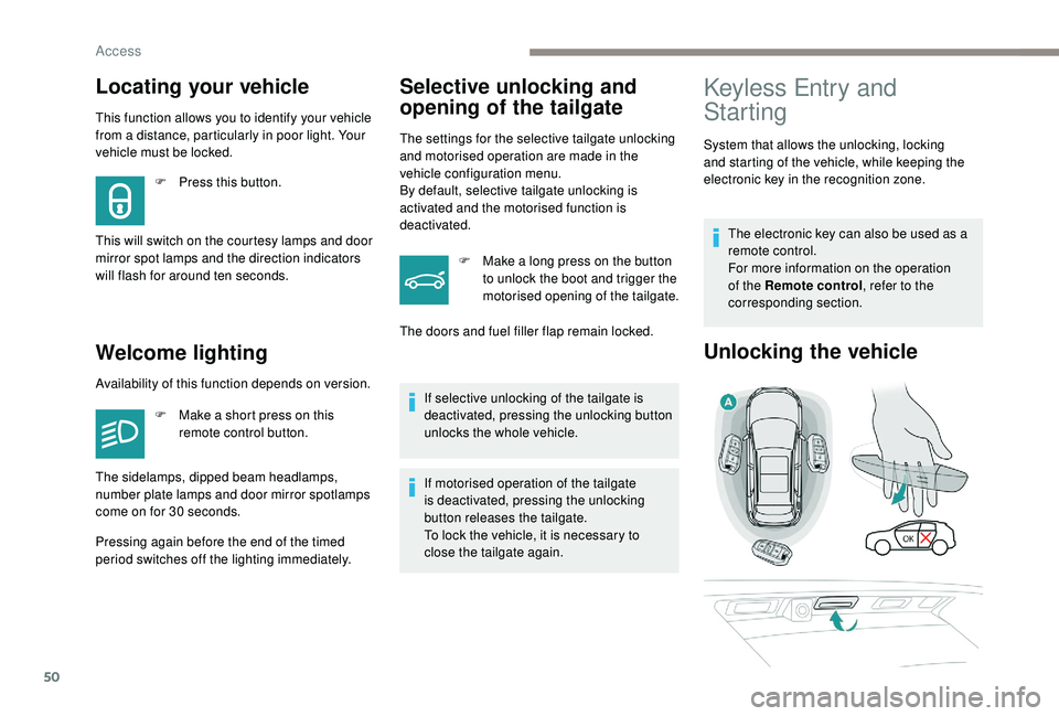 PEUGEOT 308 2018  Owners Manual 50
This function allows you to identify your vehicle 
from a distance, particularly in poor light. Your 
vehicle must be locked.
Welcome lightingSelective unlocking and 
opening of the tailgate
The se