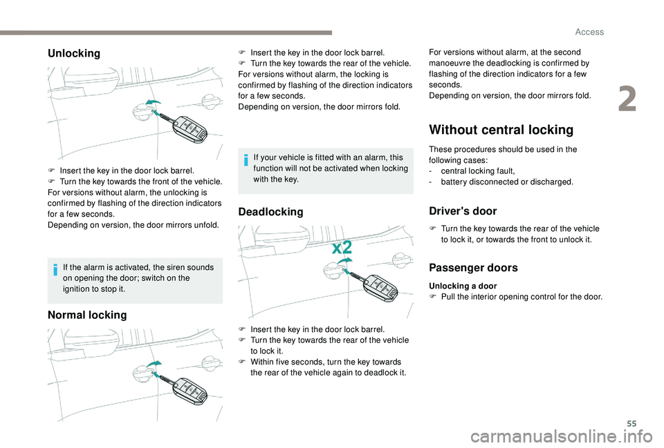 PEUGEOT 308 2018  Owners Manual 55
Unlocking
If the alarm is activated, the siren sounds 
on opening the door; switch on the 
ignition to stop it.
Normal locking
If your vehicle is fitted with an alarm, this 
function will not be ac