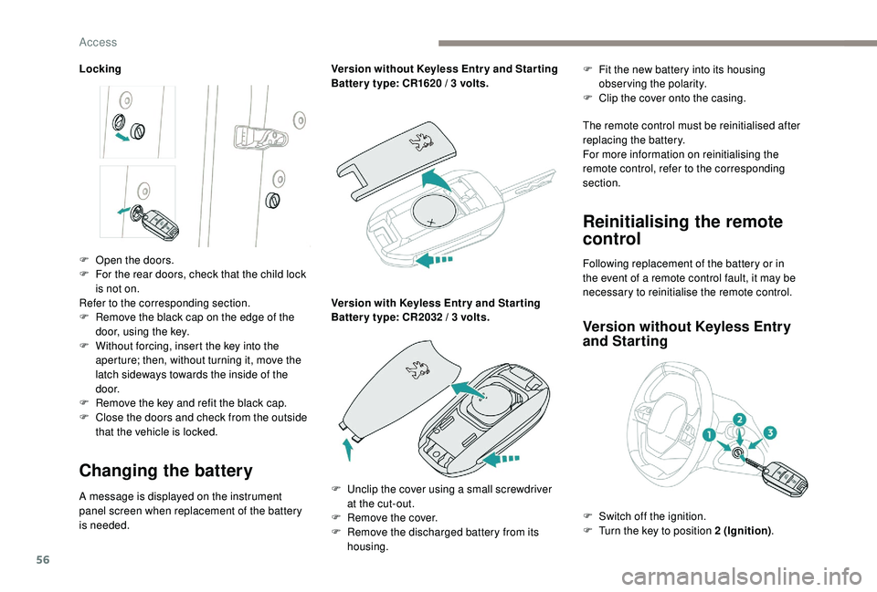 PEUGEOT 308 2018  Owners Manual 56
Locking
Changing the battery
A message is displayed on the instrument 
panel screen when replacement of the battery 
is needed.Version without 
 
K
 eyless Entr y and Star ting
Batter y type: CR162