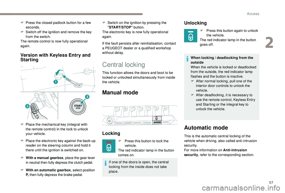 PEUGEOT 308 2018 Workshop Manual 57
Version with  Keyless Entry and 
Starting
F With a manual gearbox , place the gear lever 
in neutral then fully depress the clutch pedal.
F With an automatic gearbox , select position 
P,  then ful