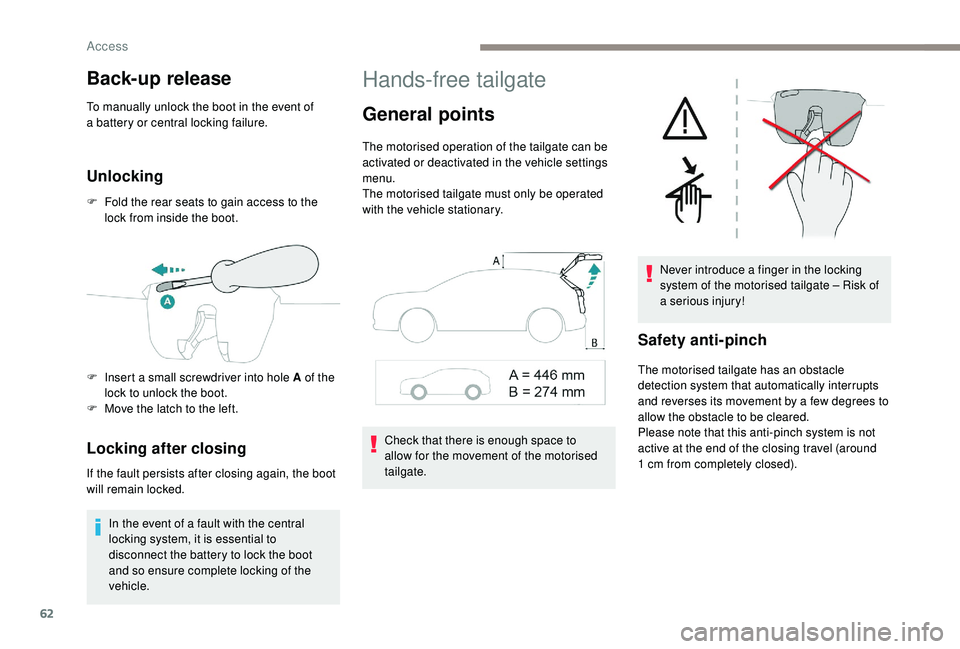 PEUGEOT 308 2018  Owners Manual 62
Back-up release
To manually unlock the boot in the event of 
a battery or central locking failure.
Unlocking
F Fold the rear seats to gain access to the lock from inside the boot.
Locking after clo