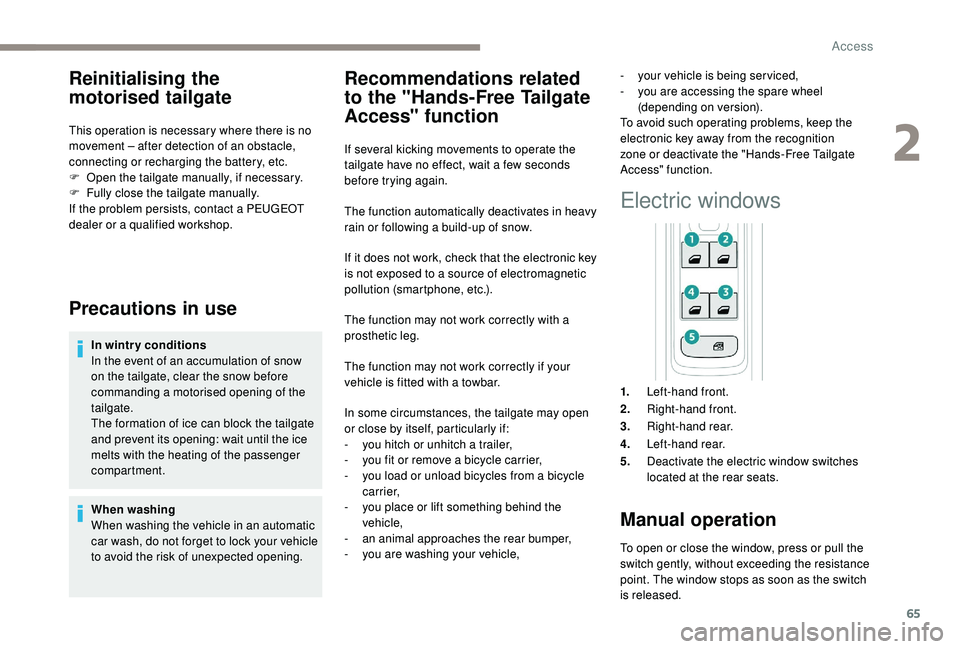 PEUGEOT 308 2018  Owners Manual 65
Reinitialising the 
motorised tailgate
This operation is necessary where there is no 
movement – after detection of an obstacle, 
connecting or recharging the battery, etc.
F 
O
 pen the tailgate