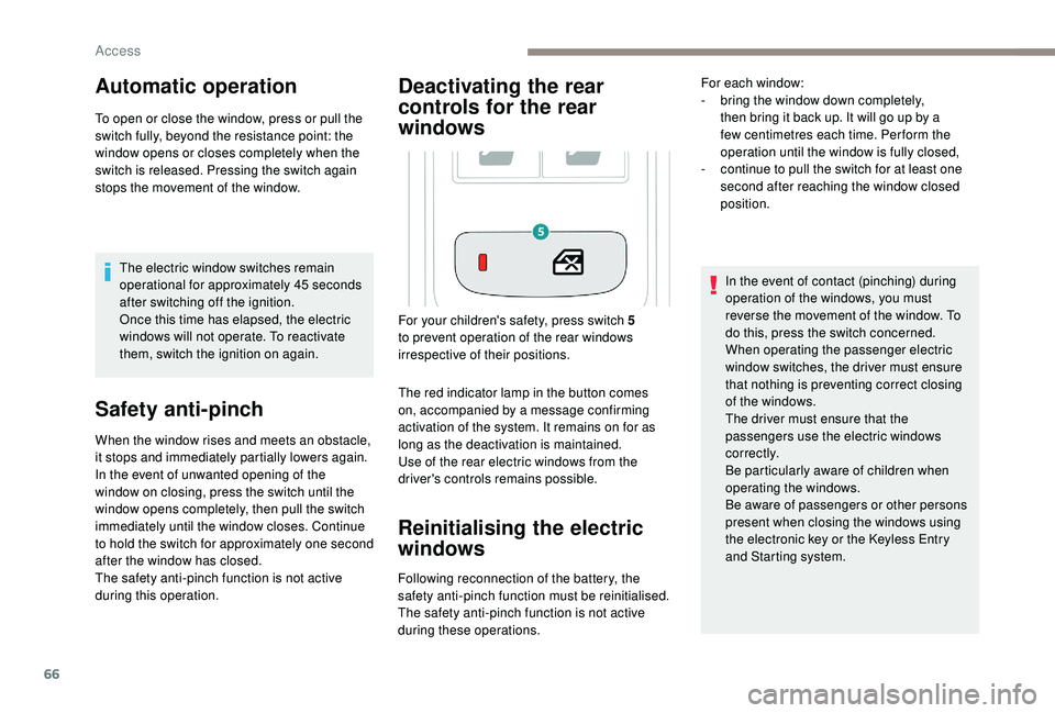 PEUGEOT 308 2018  Owners Manual 66
Automatic operation
To open or close the window, press or pull the 
switch fully, beyond the resistance point: the 
window opens or closes completely when the 
switch is released. Pressing the swit