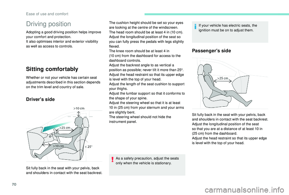 PEUGEOT 308 2018 Manual PDF 70
Driving position
Adopting a good driving position helps improve 
your comfort and protection.
It also optimises interior and exterior visibility 
as well as access to controls.
Sitting comfortably
