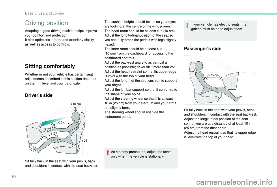 PEUGEOT 308 2018  Owners Manual 70
Driving position
Adopting a good driving position helps improve 
your comfort and protection.
It also optimises interior and exterior visibility 
as well as access to controls.
Sitting comfortably
