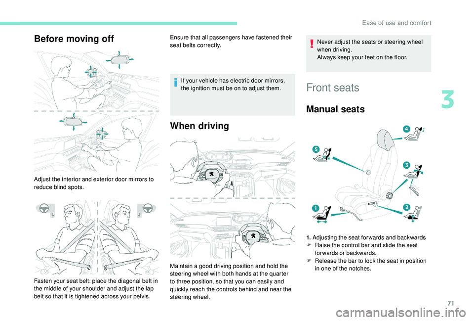 PEUGEOT 308 2018  Owners Manual 71
Before moving off
Adjust the interior and exterior door mirrors to 
reduce blind spots.Ensure that all passengers have fastened their 
seat belts correctly.
If your vehicle has electric door mirror