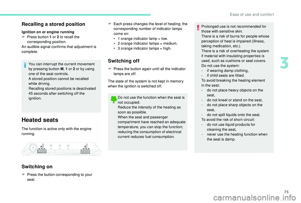 PEUGEOT 308 2018  Owners Manual 75
Recalling a stored position
Ignition on or engine running
F P ress button 1 or 2 to recall the 
corresponding position.
An audible signal confirms that adjustment is 
complete.
You can interrupt th