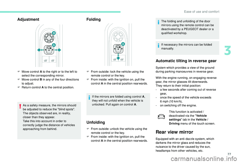 PEUGEOT 308 2018 Manual PDF 77
Adjustment
As a safety measure, the mirrors should 
be adjusted to reduce the "blind spots".
The objects obser ved are, in reality, 
closer than they appear.
Take this into account in order