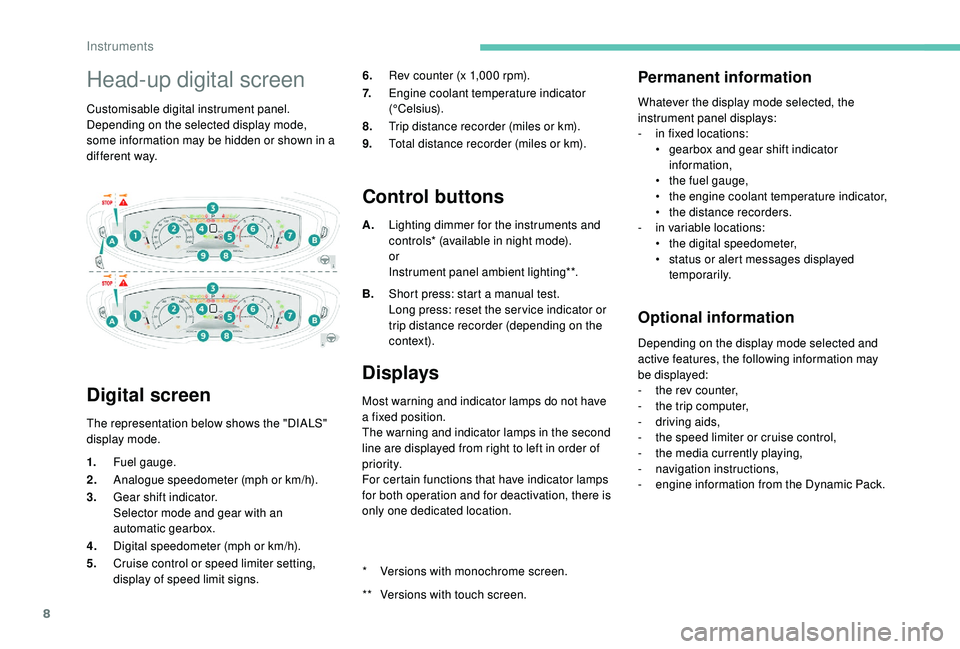 PEUGEOT 308 2018  Owners Manual 8
Head-up digital screen
Customisable digital instrument panel.
Depending on the selected display mode, 
some information may be hidden or shown in a 
different way.
Digital screen
The representation 