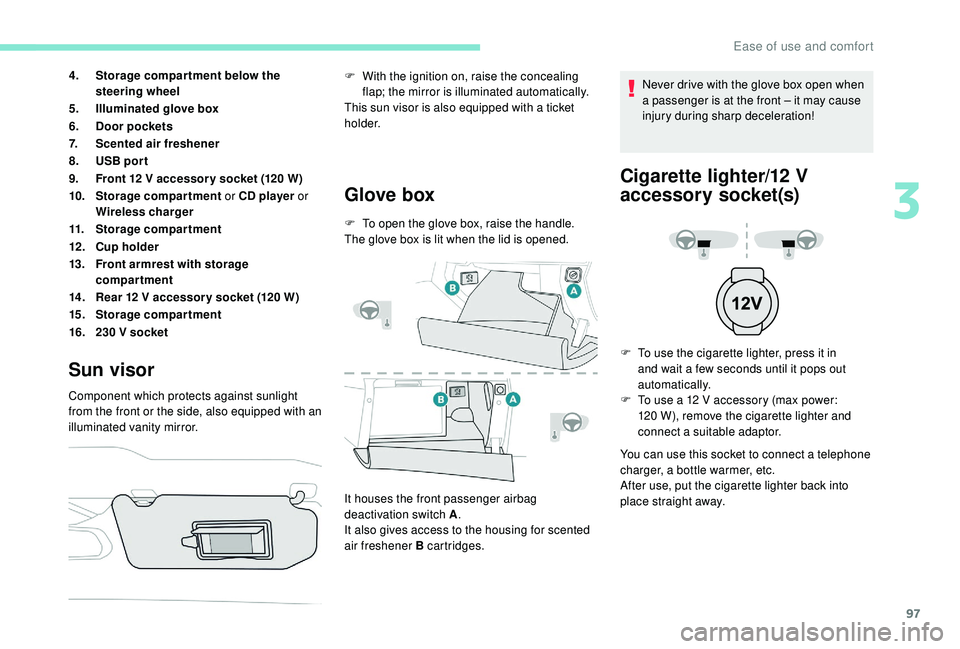 PEUGEOT 308 2018  Owners Manual 97
4.Storage compar tment below the 
steering wheel
5. Illuminated glove box
6. Door pockets
7. Scented air freshener
8. USB por t
9. Front 12
  V accessor y socket (120   W)
10. Storage compartment  
