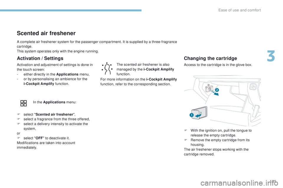 PEUGEOT 308 2017  Owners Manual 125
3008-2_en_Chap03_ergonomie-et-confort_ed01-2016
A complete air freshener system for the passenger compartment. It is supplied by a three-fragrance 
cartridge.
This system operates only with the en