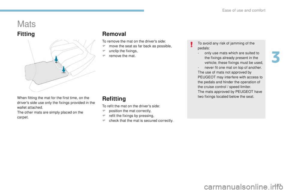PEUGEOT 308 2017  Owners Manual 127
3008-2_en_Chap03_ergonomie-et-confort_ed01-2016
Mats
When fitting the mat for the first time, on the 
driver's side use only the fixings provided in the 
wallet attached.
The other mats are si