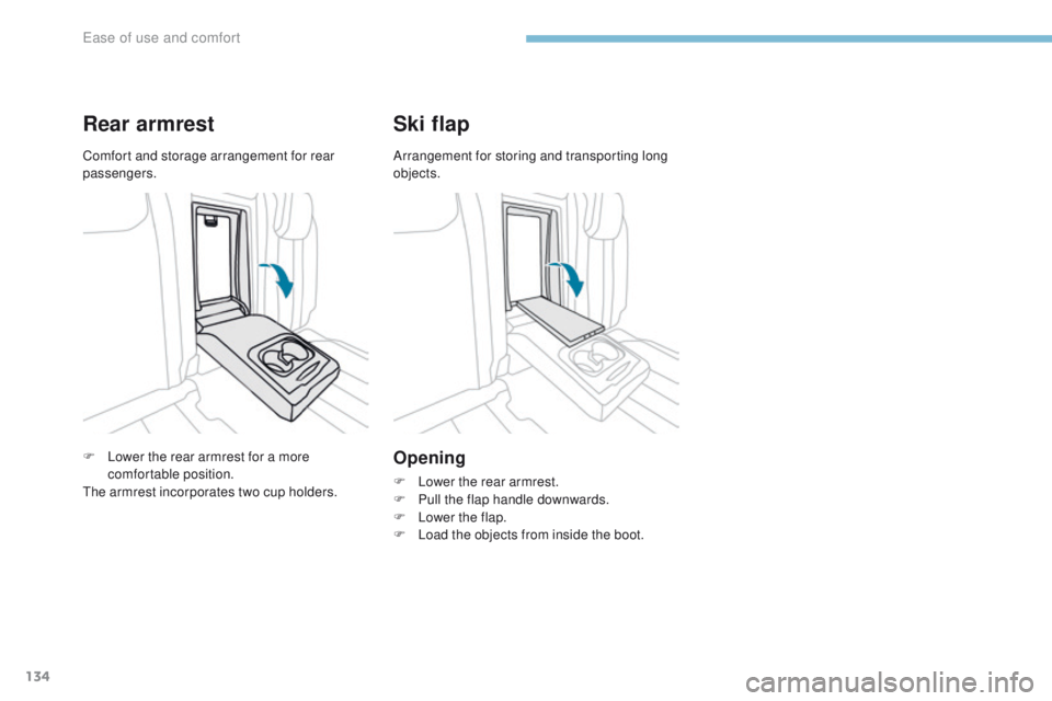 PEUGEOT 308 2017  Owners Manual 134
3008-2_en_Chap03_ergonomie-et-confort_ed01-2016
Rear armrest
F Lower the rear armrest for a more comfortable position.
The armrest incorporates two cup holders.
Ski flap
Opening
F Lower the rear a