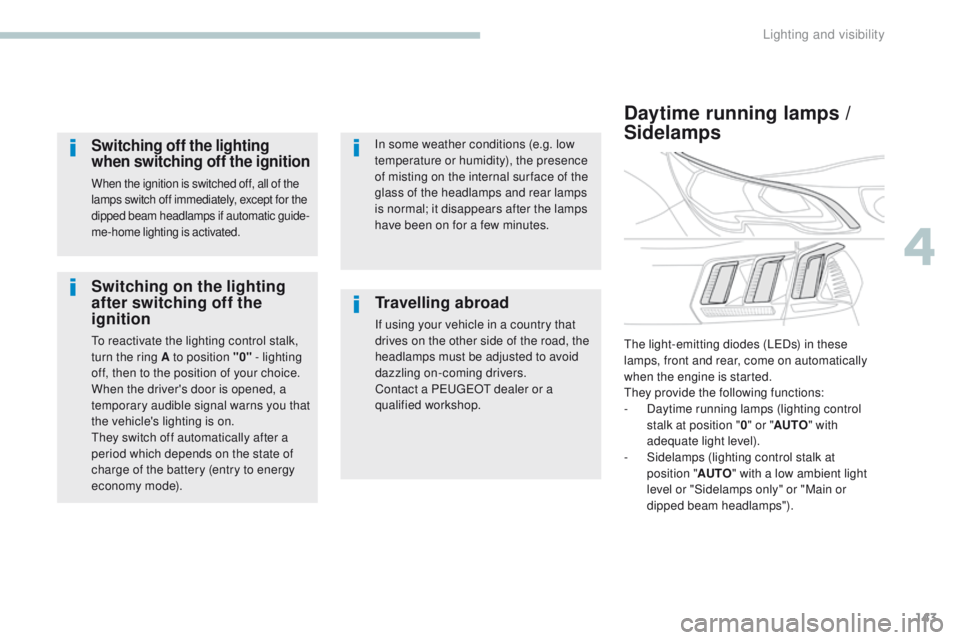 PEUGEOT 308 2017  Owners Manual 143
3008-2_en_Chap04_eclairage-et-visibilite_ed01-2016
Switching on the lighting 
after switching off the 
ignition
To reactivate the lighting control stalk, 
turn the ring A to position "0" -