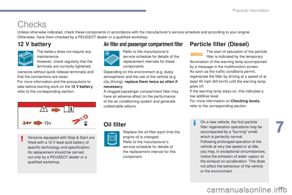 PEUGEOT 308 2017  Owners Manual 301
3008-2_en_Chap07_infos-pratiques_ed01-2016
Checks
Particle filter (Diesel)
illumination of this warning lamp accompanied 
by a message in the multifunction screen.
As soon as the traffic condition