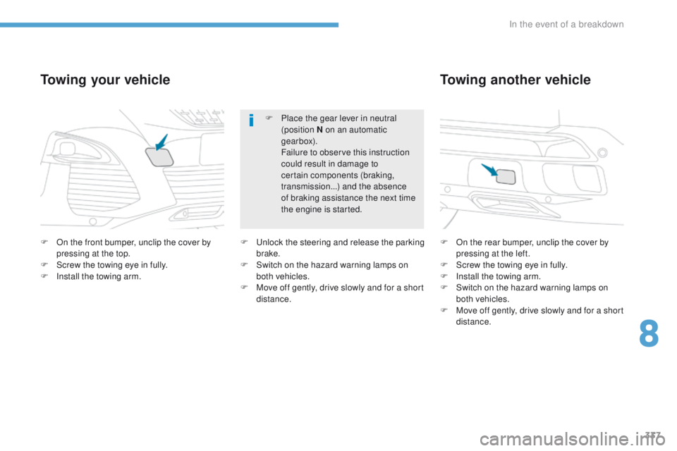 PEUGEOT 308 2017  Owners Manual 337
3008-2_en_Chap08_en cas-de-panne_ed01-2016
F On the front bumper, unclip the cover by pressing at the top.
F
 
S
 crew the towing eye in fully.
F
 
I
 nstall the towing arm.
Towing your vehicle
F 