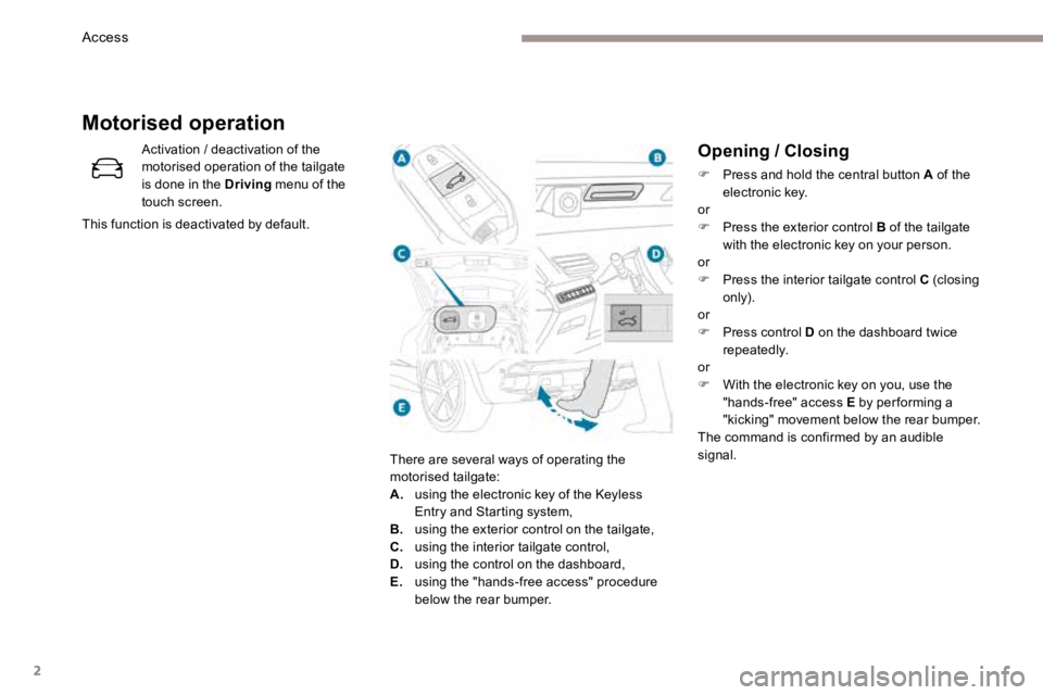 PEUGEOT 308 2017 Owners Manual 2
Opening / Closing
F Press and hold the central button A of the
electronic key.
or
F Press the exterior control B of the tailgate
with the electronic key on your person.
or
F Press the interior t PEUGEOT 308 2017 Owners Manual 2
Opening / Closing
F Press and hold the central button A of the
electronic key.
or
F Press the exterior control B of the tailgate
with the electronic key on your person.
or
F Press the interior t