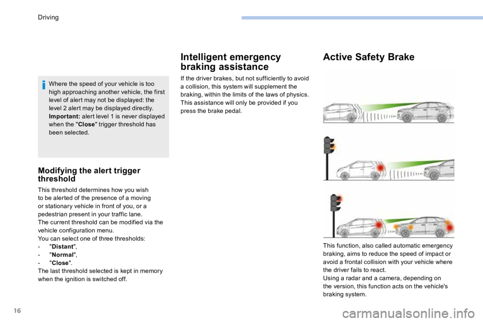PEUGEOT 308 2017  Owners Manual 16
Where the speed of your vehicle is too 
high approaching another vehicle, the first 
level of alert may not be displayed: the 
level 2 alert may be displayed directly.
Important: alert level 1 is n