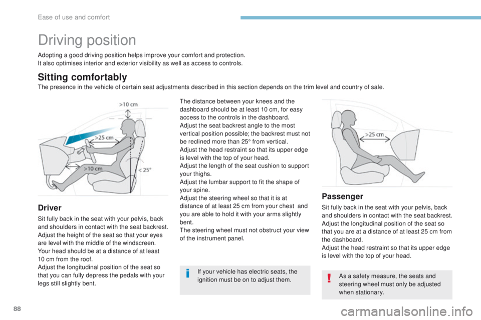 PEUGEOT 308 2017  Owners Manual 88
3008-2_en_Chap03_ergonomie-et-confort_ed01-2016
Driving position
Adopting a good driving position helps improve your comfort and protection.
It also optimises interior and exterior visibility as we