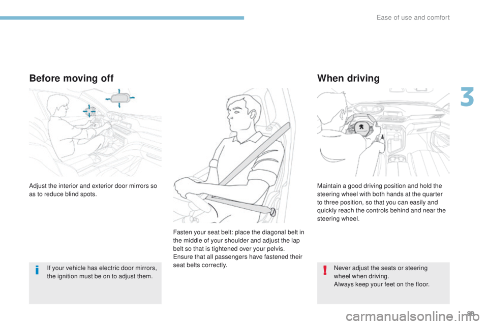 PEUGEOT 308 2017  Owners Manual 89
3008-2_en_Chap03_ergonomie-et-confort_ed01-2016
Before moving off
If your vehicle has electric door mirrors, 
the ignition must be on to adjust them.
When driving
Adjust the interior and exterior d