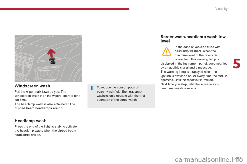 PEUGEOT 308 2014 Owners Manual 5
Visibility105
Windscreen wash
Pull the wiper stalk towards you. The windscreen wash then the wipers operate for a set time. The headlamp wash is also activated if the dipped beam headlamps are o PEUGEOT 308 2014 Owners Manual 5
Visibility105
Windscreen wash
Pull the wiper stalk towards you. The windscreen wash then the wipers operate for a set time. The headlamp wash is also activated if the dipped beam headlamps are o