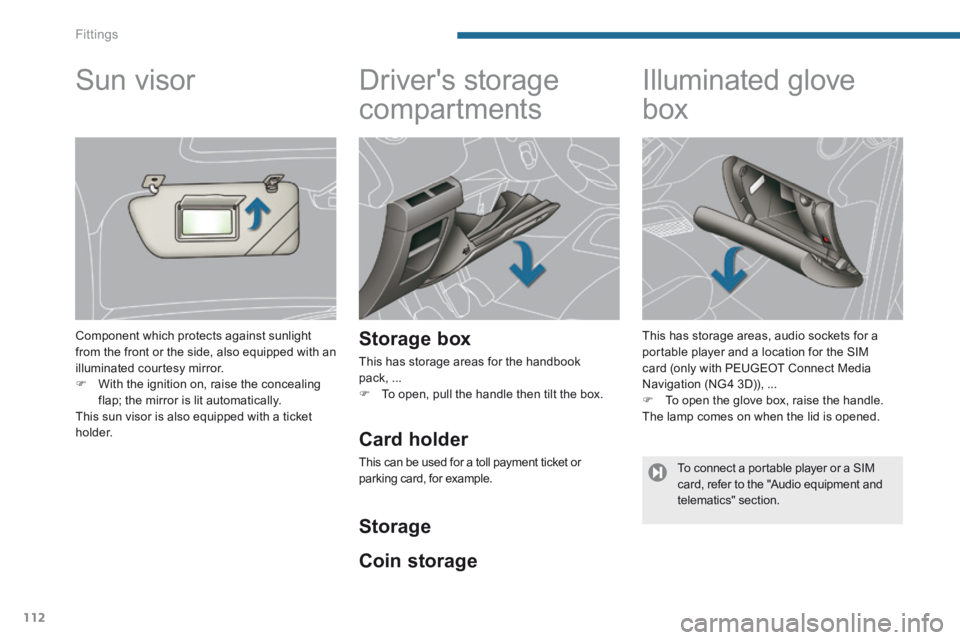 PEUGEOT 308 2014 Owners Manual Fittings
112
Drivers storage
compartments
Storage box
This has storage areas for the handbook pack, ... To open, pull the handle then tilt the box.
Illuminated glov PEUGEOT 308 2014 Owners Manual Fittings
112
Drivers storage
compartments
Storage box
This has storage areas for the handbook pack, ... To open, pull the handle then tilt the box.
Illuminated glov