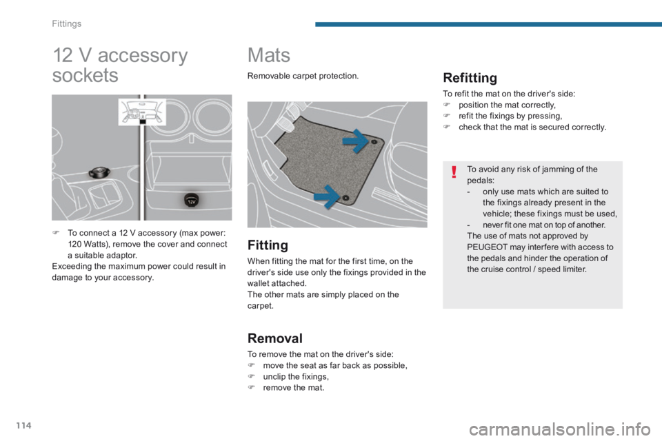 PEUGEOT 308 2014  Owners Manual Fittings
114
         Mats 
  Refitting 
 To refit the mat on the drivers side:    position the mat correctly,    refit the fixings by pressing,    check that the mat is secured correctly.  