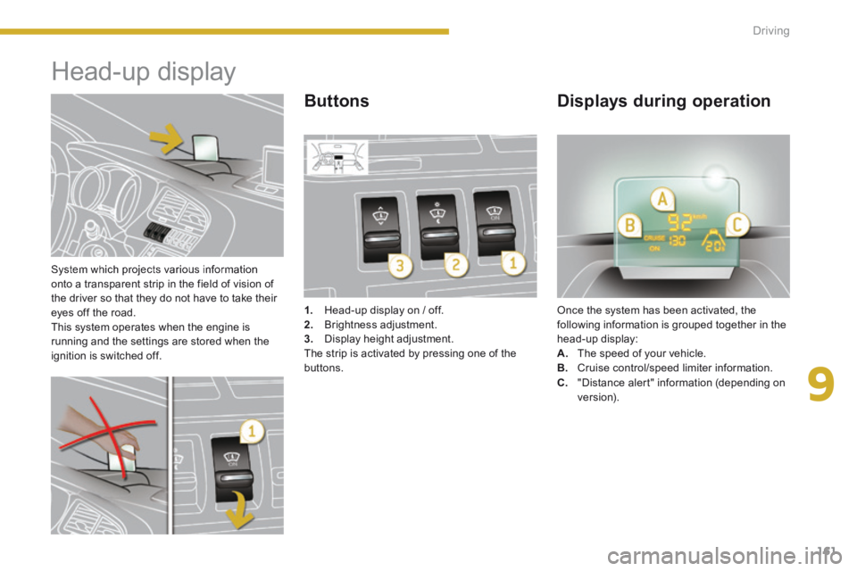 PEUGEOT 308 2014  Owners Manual 9
161
Driving
  System which projects various information onto a transparent strip in the field of vision of the driver so that they do not have to take their eyes off the road.  This system operates 