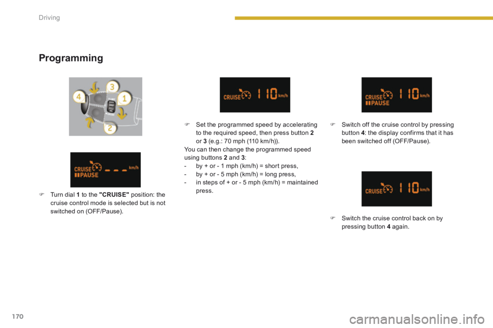 PEUGEOT 308 2014  Owners Manual 170Driving
  Programming 
   Set the programmed speed by accelerating to the required speed, then press button  2or  3  (e.g.: 70 mph (110 km/h)).   You can then change the programmed speed using b