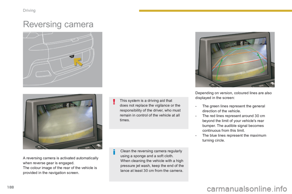 PEUGEOT 308 2014 Owners Manual 188Driving
Reversing camera
A reversing camera is activated automatically when reverse gear is engaged. The colour image of the rear of the vehicle is provided in the navigation screen. PEUGEOT 308 2014 Owners Manual 188Driving
Reversing camera
A reversing camera is activated automatically when reverse gear is engaged. The colour image of the rear of the vehicle is provided in the navigation screen.