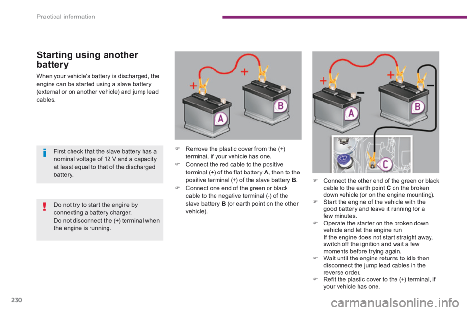 PEUGEOT 308 2014 Owners Manual Practical information
230
When your vehicles battery is discharged, the engine can be started using a slave battery (external or on another vehicle) and jump lead cables.
Starting using another
PEUGEOT 308 2014 Owners Manual Practical information
230
When your vehicles battery is discharged, the engine can be started using a slave battery (external or on another vehicle) and jump lead cables.
Starting using another